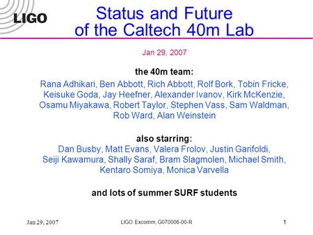 Jan 29, 2007 LIGO Excomm, G070006-00-R 1 Status and Future of the Caltech 40m Lab Jan 29, 2007 the 40m team: Rana Adhikari, Ben Abbott, Rich Abbott, Rolf.