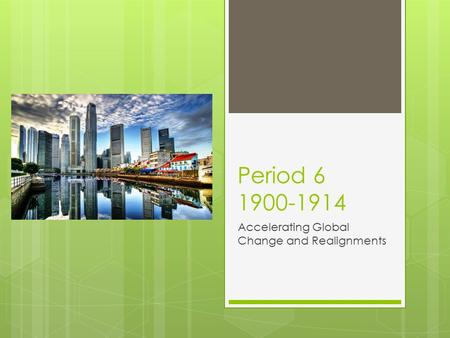 Period 6 1900-1914 Accelerating Global Change and Realignments.