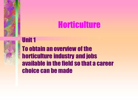 Horticulture Unit 1 To obtain an overview of the horticulture industry and jobs available in the field so that a career choice can be made.