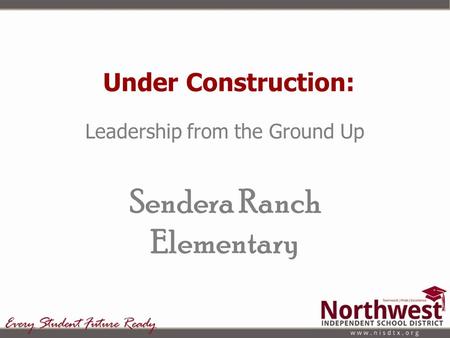 Under Construction: Leadership from the Ground Up Sendera Ranch Elementary.