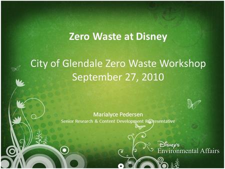 © Disney Zero Waste at Disney City of Glendale Zero Waste Workshop September 27, 2010 Marialyce Pedersen Senior Research & Content Development Representative.