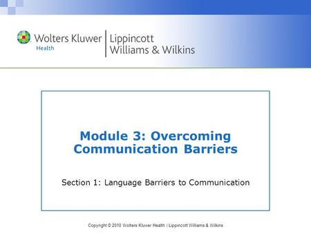 Copyright © 2010 Wolters Kluwer Health | Lippincott Williams & Wilkins Module 3: Overcoming Communication Barriers Section 1: Language Barriers to Communication.