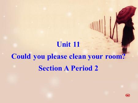 Unit 11 Could you please clean your room? Section A Period 2.