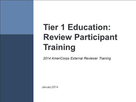1 Tier 1 Education: Review Participant Training January 2014 2014 AmeriCorps External Reviewer Training.