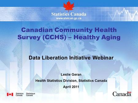 Canadian Community Health Survey (CCHS) – Healthy Aging Data Liberation Initiative Webinar Leslie Geran Health Statistics Division, Statistics Canada April.