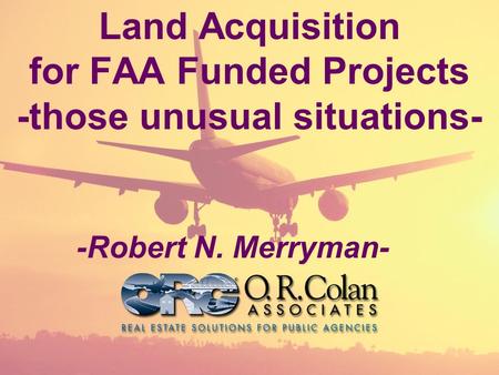 Land Acquisition for FAA Funded Projects -those unusual situations- -Robert N. Merryman-