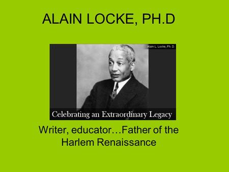ALAIN LOCKE, PH.D Writer, educator…Father of the Harlem Renaissance.