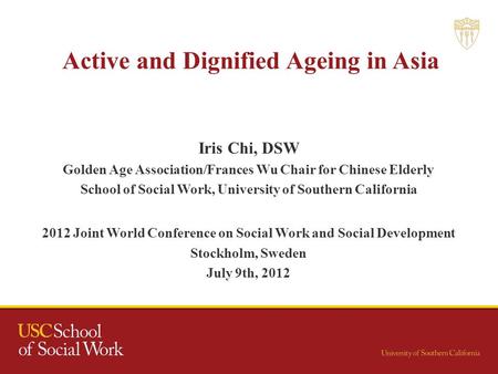 Active and Dignified Ageing in Asia Iris Chi, DSW Golden Age Association/Frances Wu Chair for Chinese Elderly School of Social Work, University of Southern.
