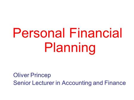 Personal Financial Planning Oliver Princep Senior Lecturer in Accounting and Finance.