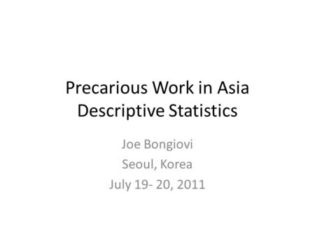Precarious Work in Asia Descriptive Statistics Joe Bongiovi Seoul, Korea July 19- 20, 2011.