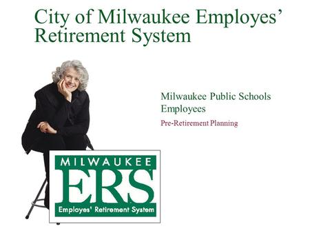 Milwaukee Public Schools Employees Pre-Retirement Planning City of Milwaukee Employes’ Retirement System.