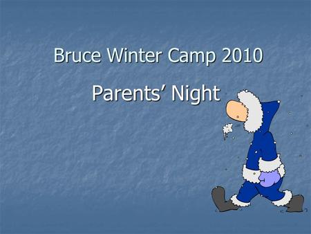 Bruce Winter Camp 2010 Parents’ Night. Agenda 1. Welcome 2. Where Do We Go? 3. Who’s Going 4. What Do We Do? 5. Daily Schedule 6. Packing List 7. Behaviour.