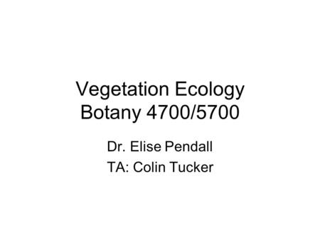 Vegetation Ecology Botany 4700/5700 Dr. Elise Pendall TA: Colin Tucker.