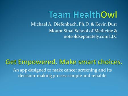 Michael A. Diefenbach, Ph.D. & Kevin Durr Mount Sinai School of Medicine & notsoldseparately.com LLC An app designed to make cancer screening and its decision-making.