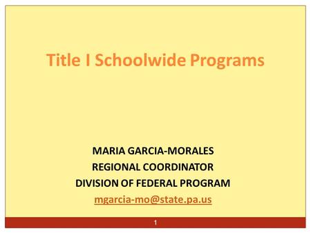 1 MARIA GARCIA-MORALES REGIONAL COORDINATOR DIVISION OF FEDERAL PROGRAM Title I Schoolwide Programs.