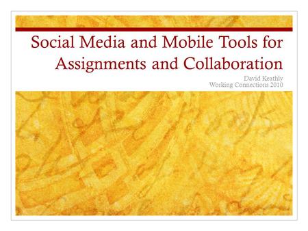 Social Media and Mobile Tools for Assignments and Collaboration David Keathly Working Connections 2010.