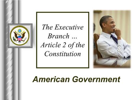 The Executive Branch … Article 2 of the Constitution American Government.