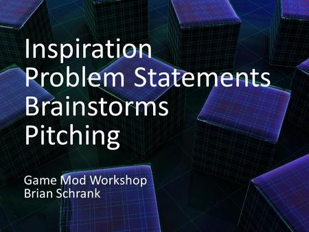 Inspiration Problem Statements Brainstorms Pitching Game Mod Workshop Brian Schrank.