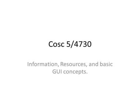 Cosc 5/4730 Information, Resources, and basic GUI concepts.