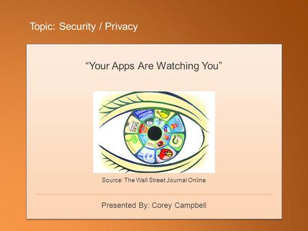 Topic: Security / Privacy “Your Apps Are Watching You” Source: The Wall Street Journal Online Presented By: Corey Campbell.