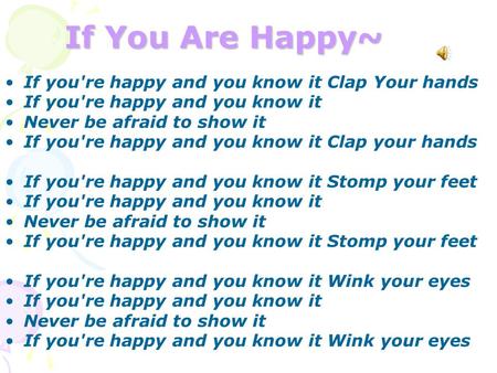 If You Are Happy~ If you're happy and you know it Clap Your hands If you're happy and you know it Never be afraid to show it If you're happy and you know.