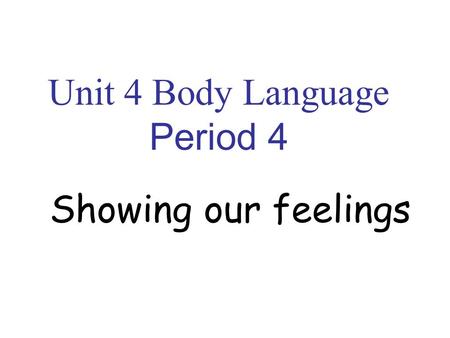 Unit 4 Body Language Period 4 Showing our feelings.