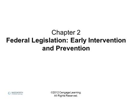 ©2012 Cengage Learning. All Rights Reserved. Chapter 2 Federal Legislation: Early Intervention and Prevention.