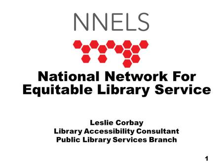 National Network For Equitable Library Service Leslie Corbay Library Accessibility Consultant Public Library Services Branch 1.