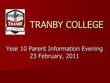 TRANBY COLLEGE Year 10 Parent Information Evening 23 February, 2011.