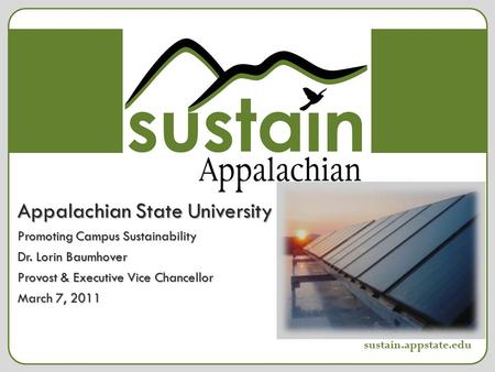 Appalachian State University Promoting Campus Sustainability Dr. Lorin Baumhover Provost & Executive Vice Chancellor March 7, 2011 sustain sustain.appstate.edu.
