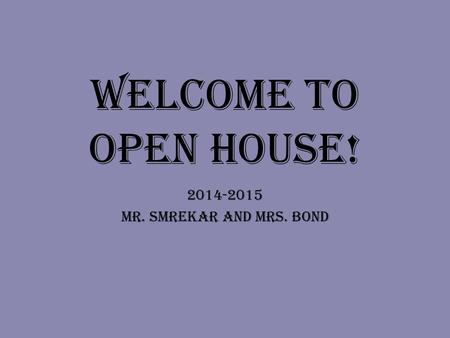 Welcome to Open House! 2014-2015 MR. Smrekar and Mrs. Bond.
