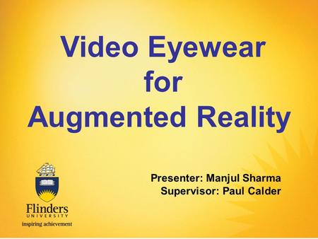 Video Eyewear for Augmented Reality Presenter: Manjul Sharma Supervisor: Paul Calder.