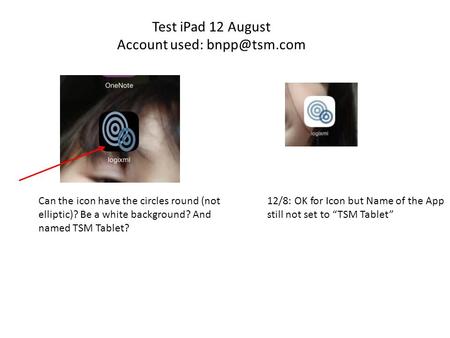 Test iPad 12 August Account used: Can the icon have the circles round (not elliptic)? Be a white background? And named TSM Tablet? 12/8: OK.
