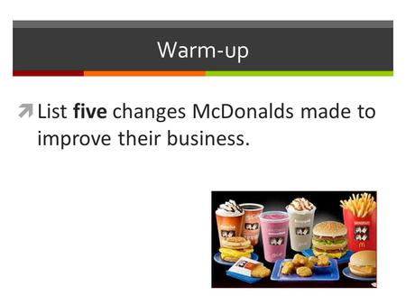 Warm-up  List five changes McDonalds made to improve their business.