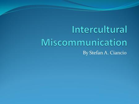 By Stefan A. Ciancio. Introduction Different types of cultural miscommunication Religion Upbringing Social Class Gender Causes of miscommunication Stereotypes.