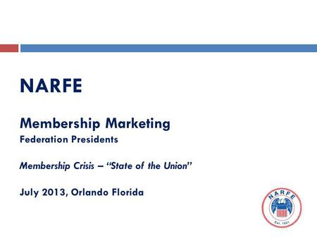 NARFE Membership Marketing Federation Presidents Membership Crisis – “State of the Union” July 2013, Orlando Florida.