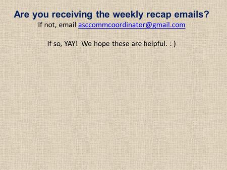 Are you receiving the weekly recap  s? If not,  If so, YAY! We hope these are helpful.