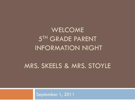 WELCOME 5 TH GRADE PARENT INFORMATION NIGHT MRS. SKEELS & MRS. STOYLE September 1, 2011.