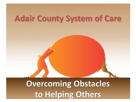 Adair County System of Care Overcoming Obstacles to Helping Others.