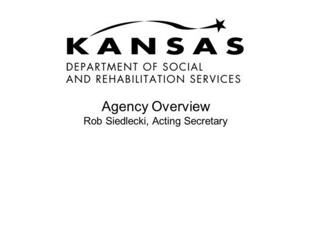 Agency Overview Rob Siedlecki, Acting Secretary. 2Kansas Department of Social and Rehabilitation Services - Agency Overview 2011.