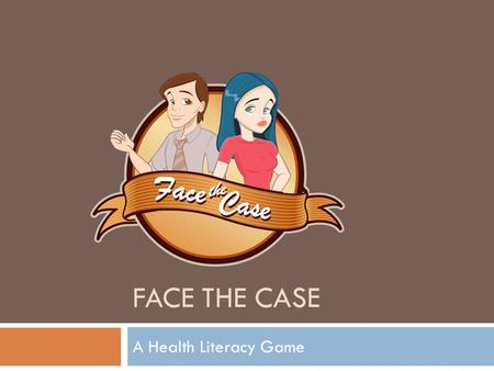 FACE THE CASE A Health Literacy Game. Overview  Face the Case is a quest to acquire the skills in order to solve a variety of health and human services.