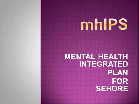 MENTAL HEALTH INTEGRATED PLAN FOR SEHORE. To establish a mental health program by addressing determinants to provide accessible, affordable, equitable.