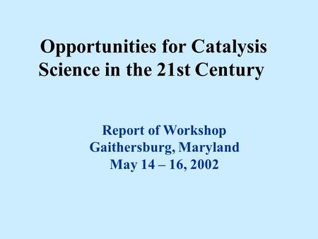 Opportunities for Catalysis Science in the 21st Century Report of Workshop Gaithersburg, Maryland May 14 – 16, 2002.