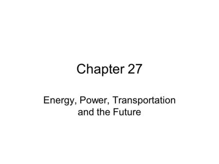 Chapter 27 Energy, Power, Transportation and the Future.