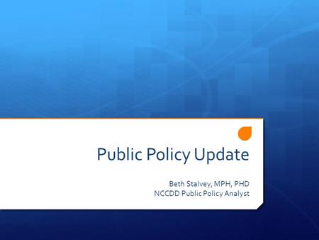 Public Policy Update Beth Stalvey, MPH, PHD NCCDD Public Policy Analyst.
