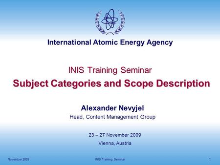 International Atomic Energy Agency November 2009INIS Training Seminar1 INIS Training Seminar Subject Categories and Scope Description 23 – 27 November.