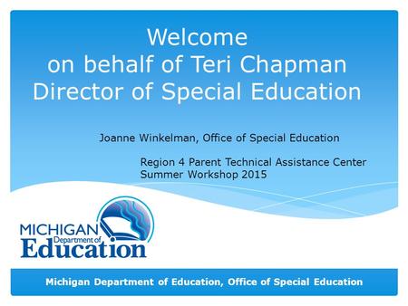 Michigan Department of Education, Office of Special Education Welcome on behalf of Teri Chapman Director of Special Education Joanne Winkelman, Office.