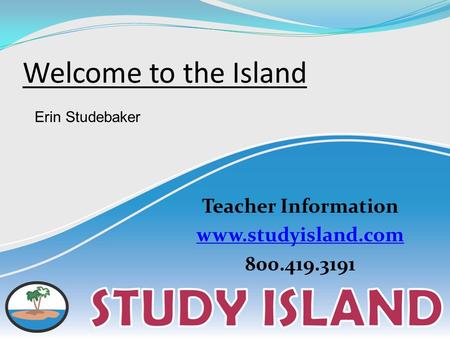 Welcome to the Island Teacher Information www.studyisland.com 800.419.3191 Erin Studebaker.