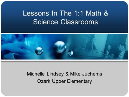 Lessons In The 1:1 Math & Science Classrooms Michelle Lindsey & Mike Juchems Ozark Upper Elementary.