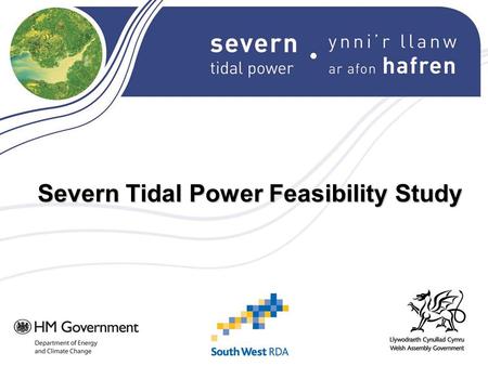 Severn Tidal Power Feasibility Study Background to the study Terms of reference announced in January 08 Aim of the study: To enable Government to decide.